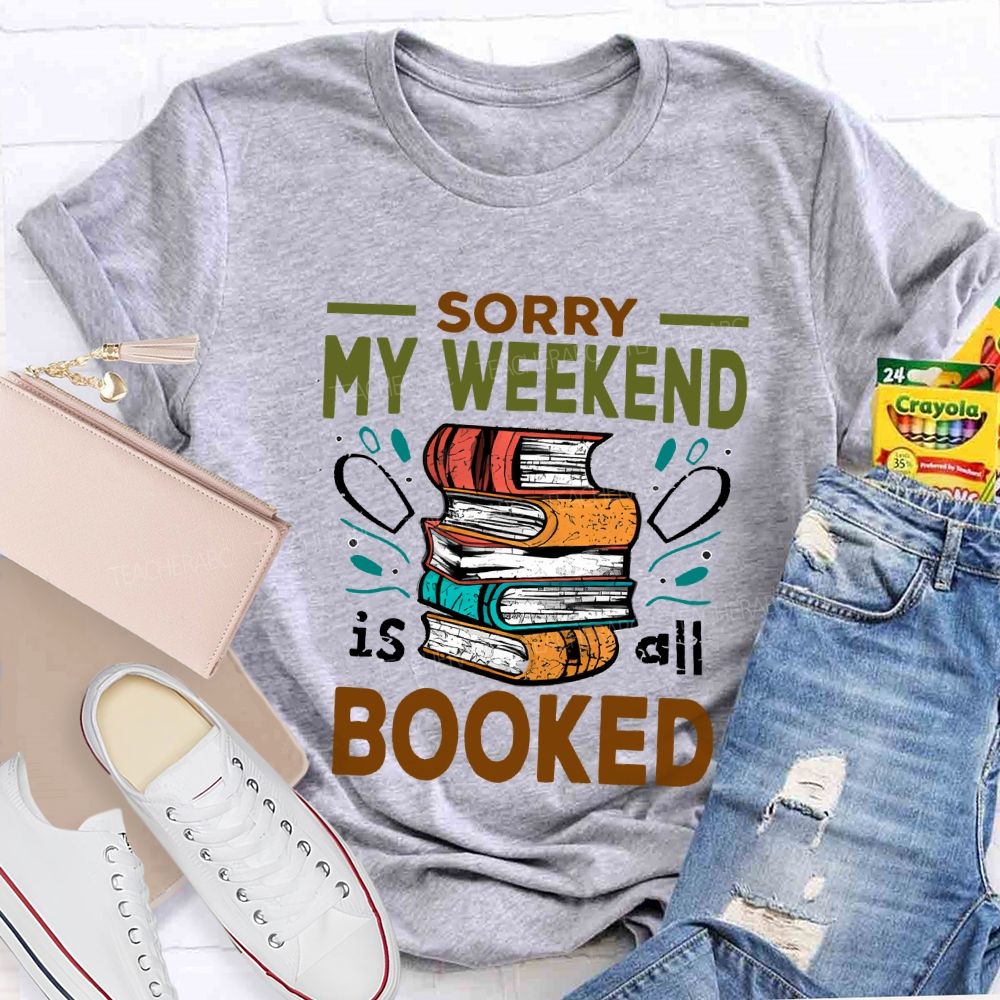 Sorry My Weekend Is All Booked Teacher T-shirt