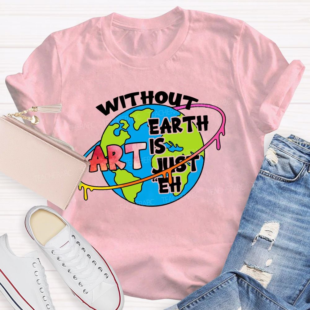 Without Art Earth Is Just Eh Graphics Teacher T-shirt