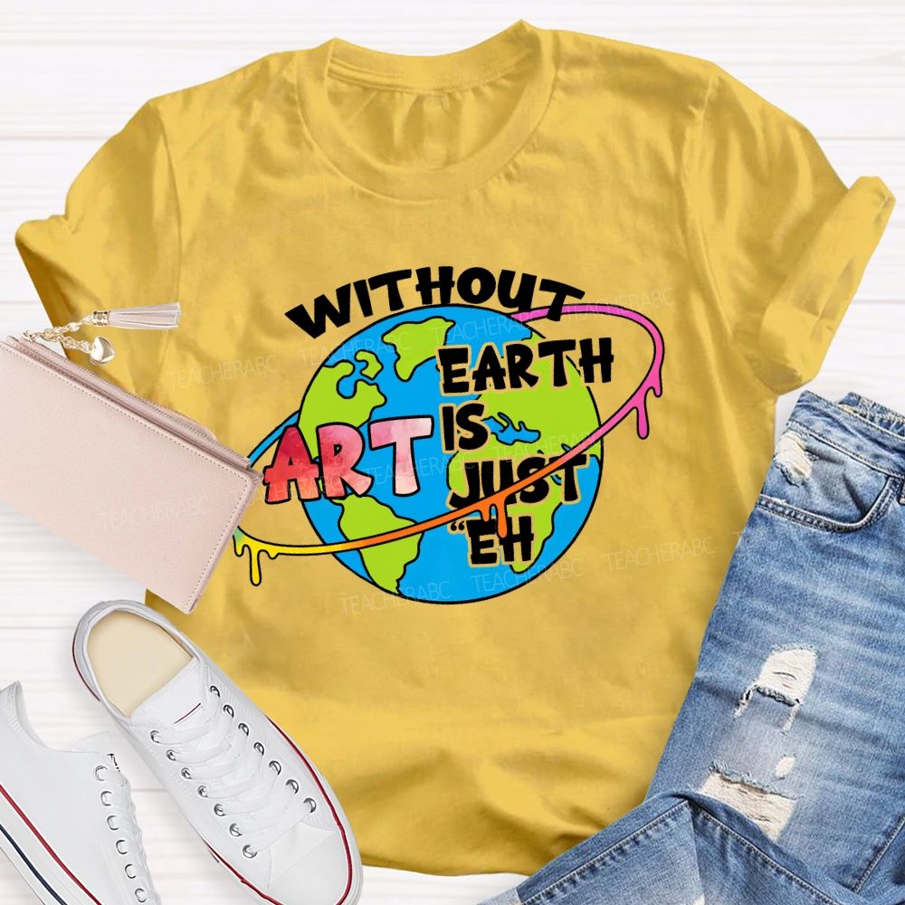 Without Art Earth Is Just Eh Graphics Teacher T-shirt