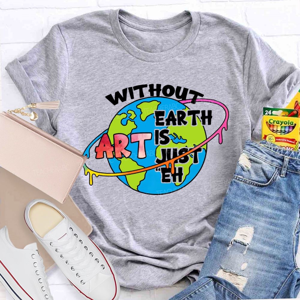 Without Art Earth Is Just Eh Graphics Teacher T-shirt