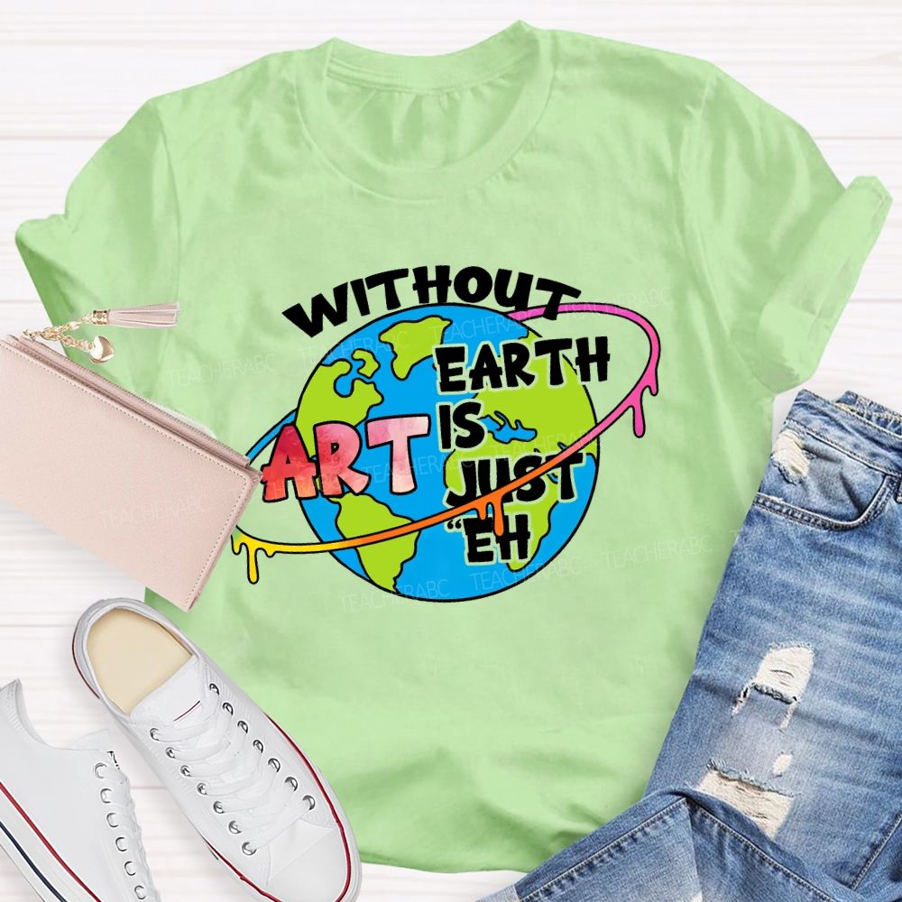 Without Art Earth Is Just Eh Graphics Teacher T-shirt