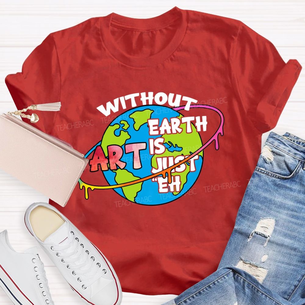 Without Art Earth Is Just Eh Graphics Teacher T-shirt