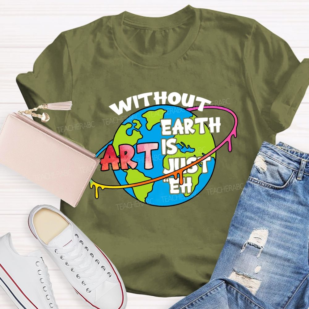 Without Art Earth Is Just Eh Graphics Teacher T-shirt