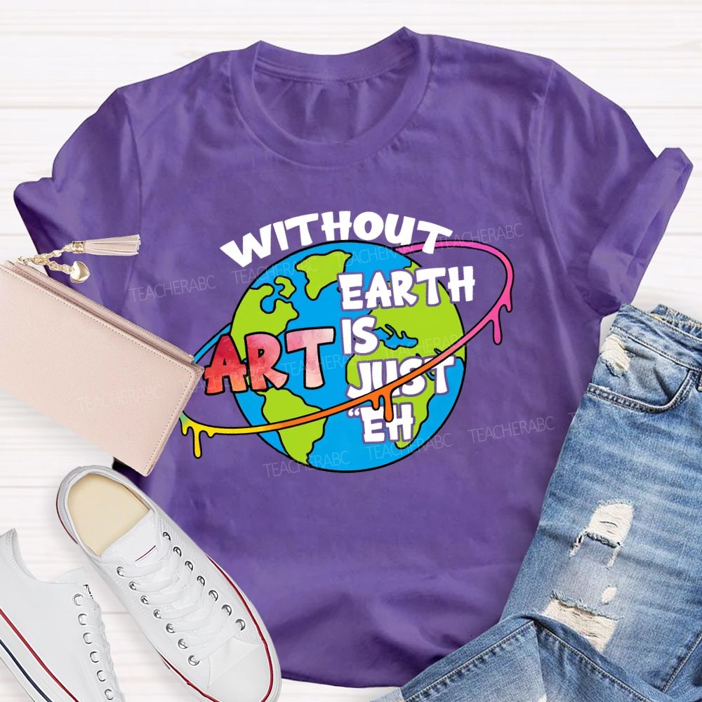 Without Art Earth Is Just Eh Graphics Teacher T-shirt