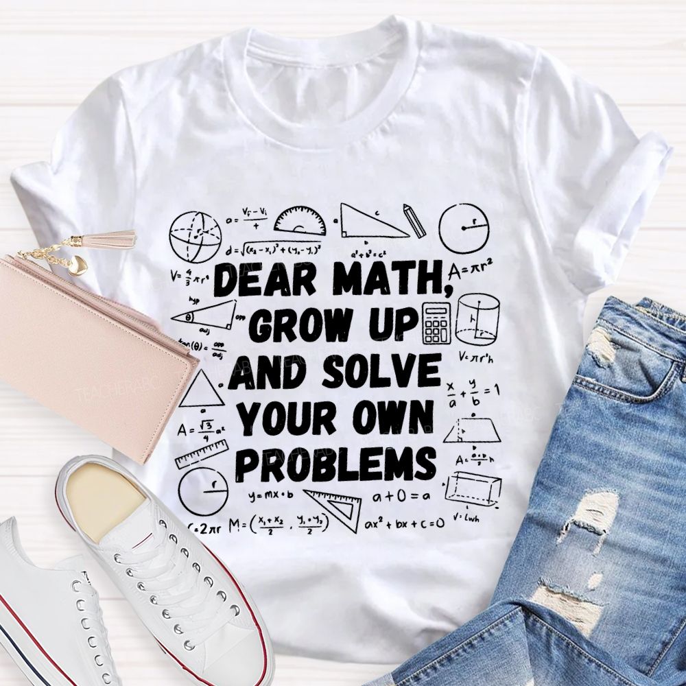 Dear Math Grow Up and Solve Your Own Problems Mathematics  Teacher T-shirt