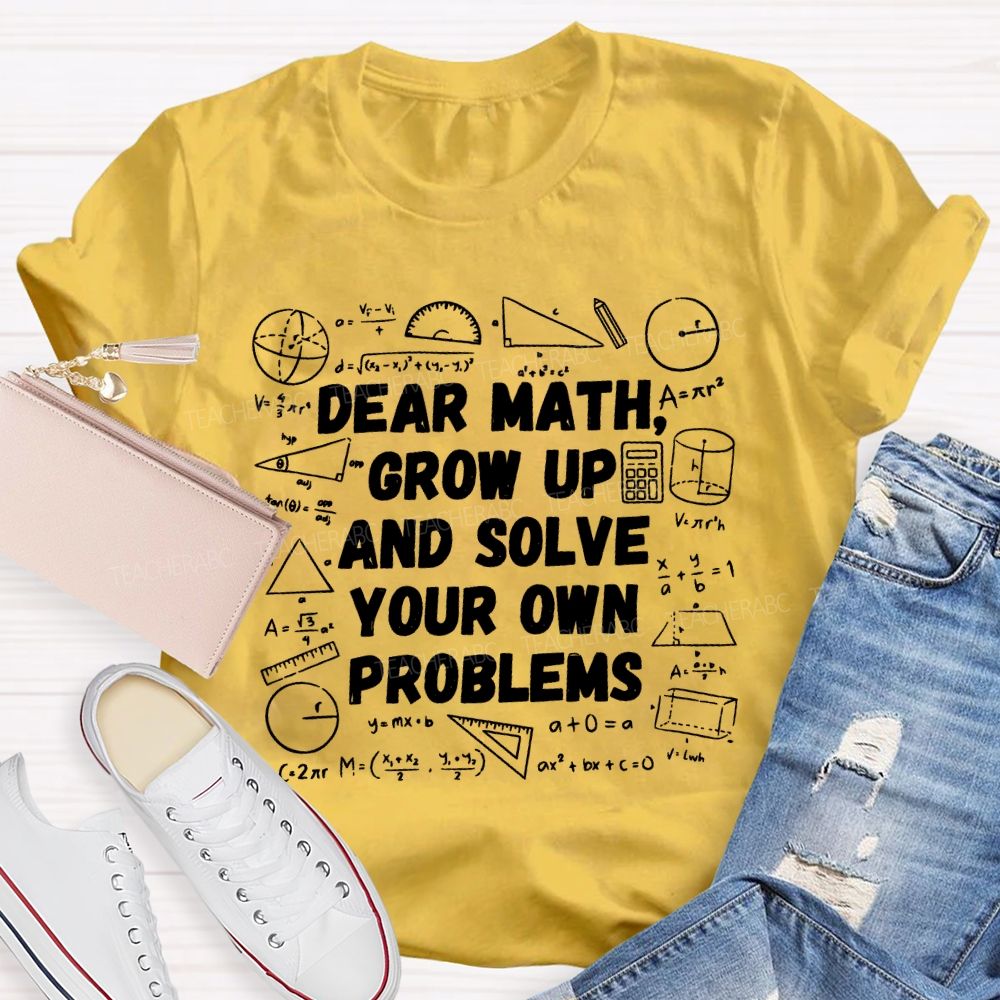 Dear Math Grow Up and Solve Your Own Problems Mathematics  Teacher T-shirt