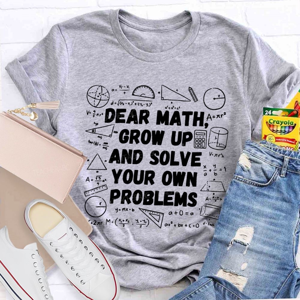 Dear Math Grow Up and Solve Your Own Problems Mathematics  Teacher T-shirt