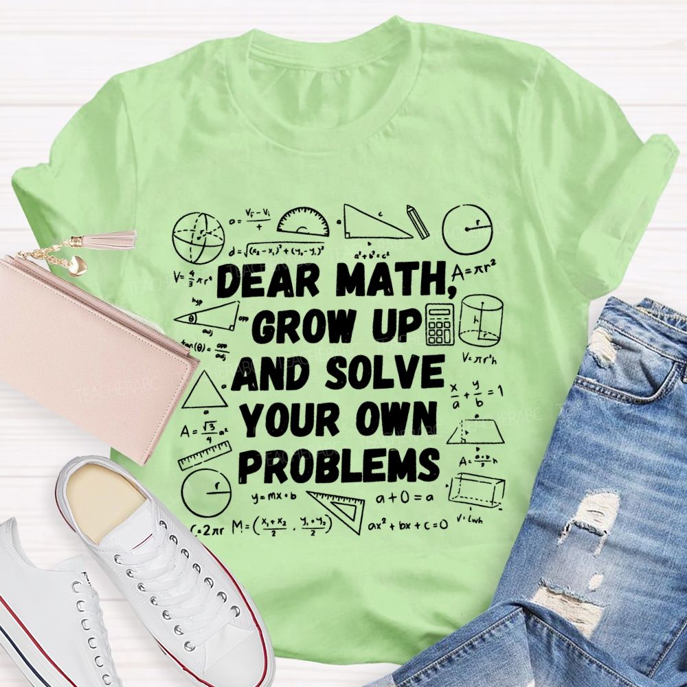 Dear Math Grow Up and Solve Your Own Problems Mathematics  Teacher T-shirt