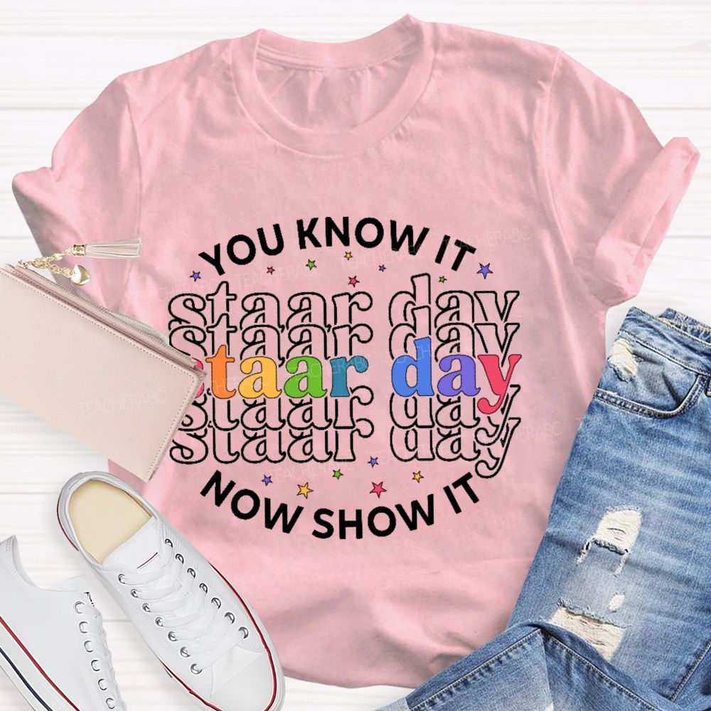 You Know It Now Show It Staar Day  Teacher T-shirt
