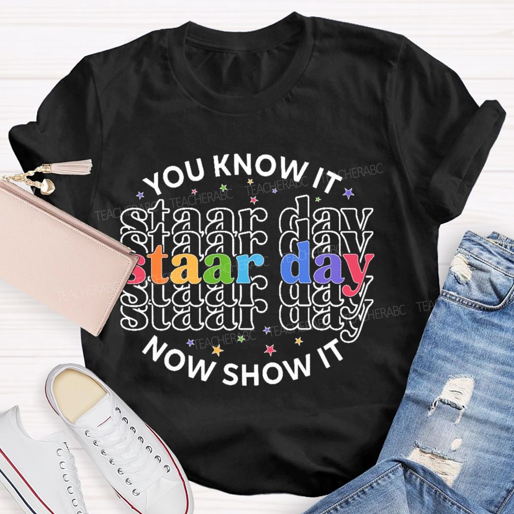 You Know It Now Show It Staar Day  Teacher T-shirt