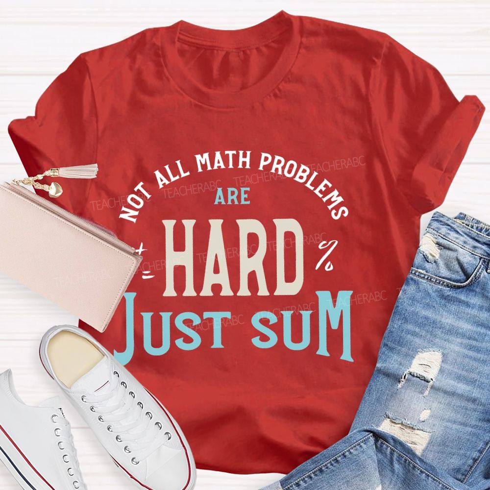 Not All Math Problems Are Hard  Just Sum   Teacher T-shirt