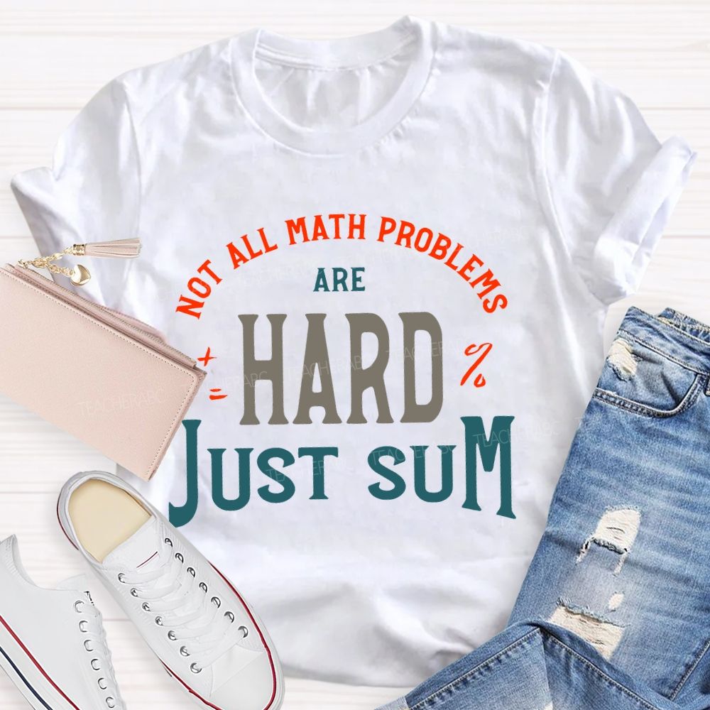 Not All Math Problems Are Hard  Just Sum   Teacher T-shirt