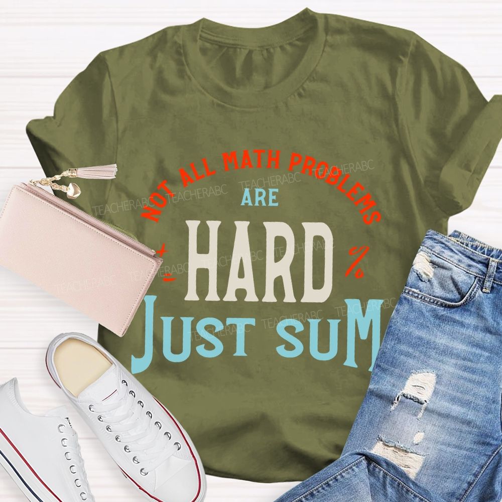 Not All Math Problems Are Hard  Just Sum   Teacher T-shirt