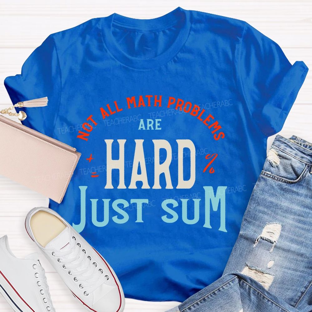 Not All Math Problems Are Hard  Just Sum   Teacher T-shirt