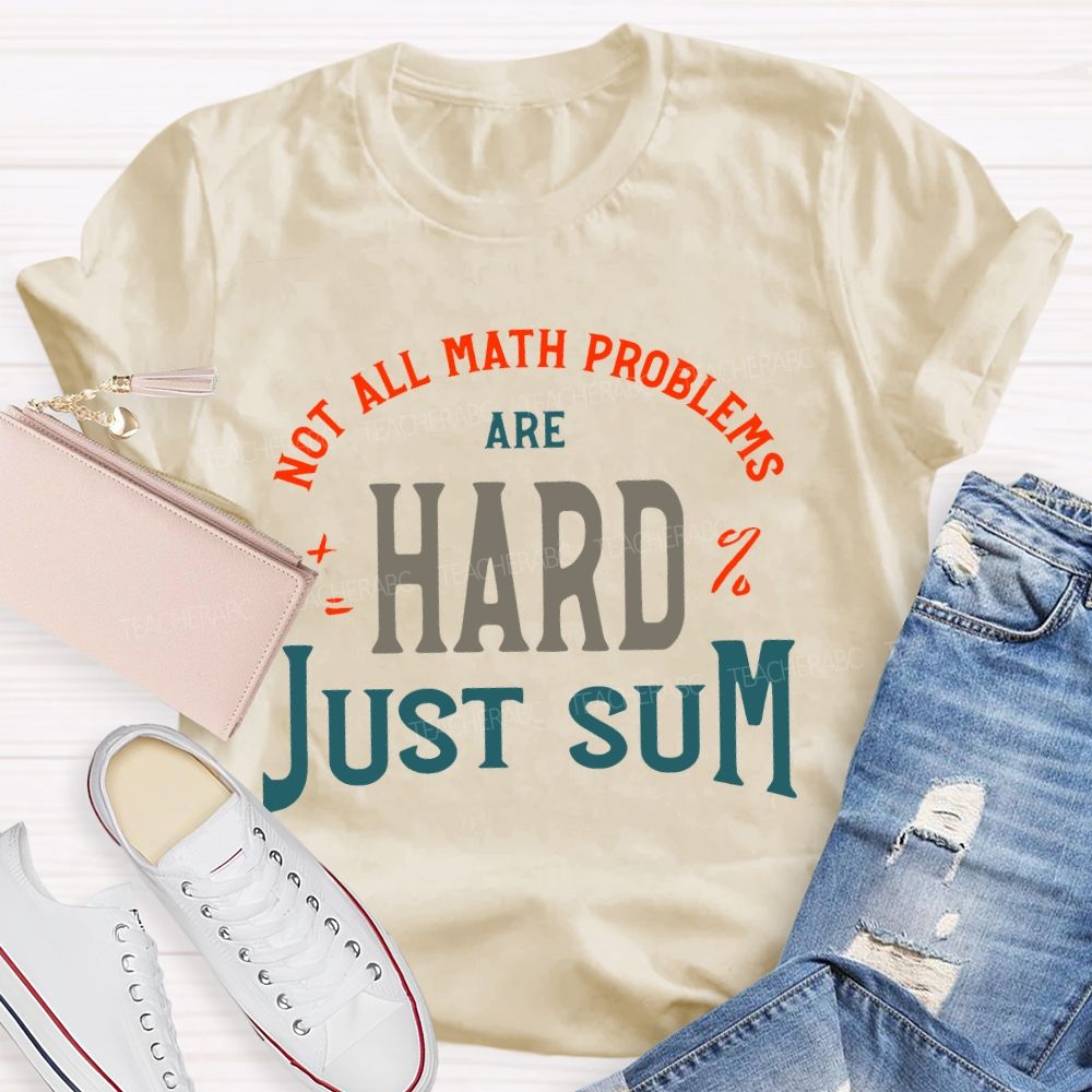 Not All Math Problems Are Hard  Just Sum   Teacher T-shirt