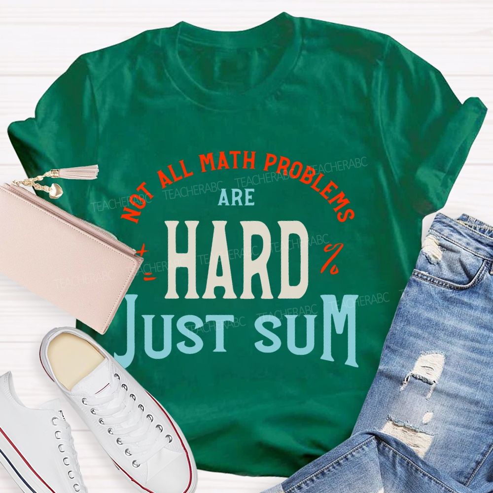 Not All Math Problems Are Hard  Just Sum   Teacher T-shirt