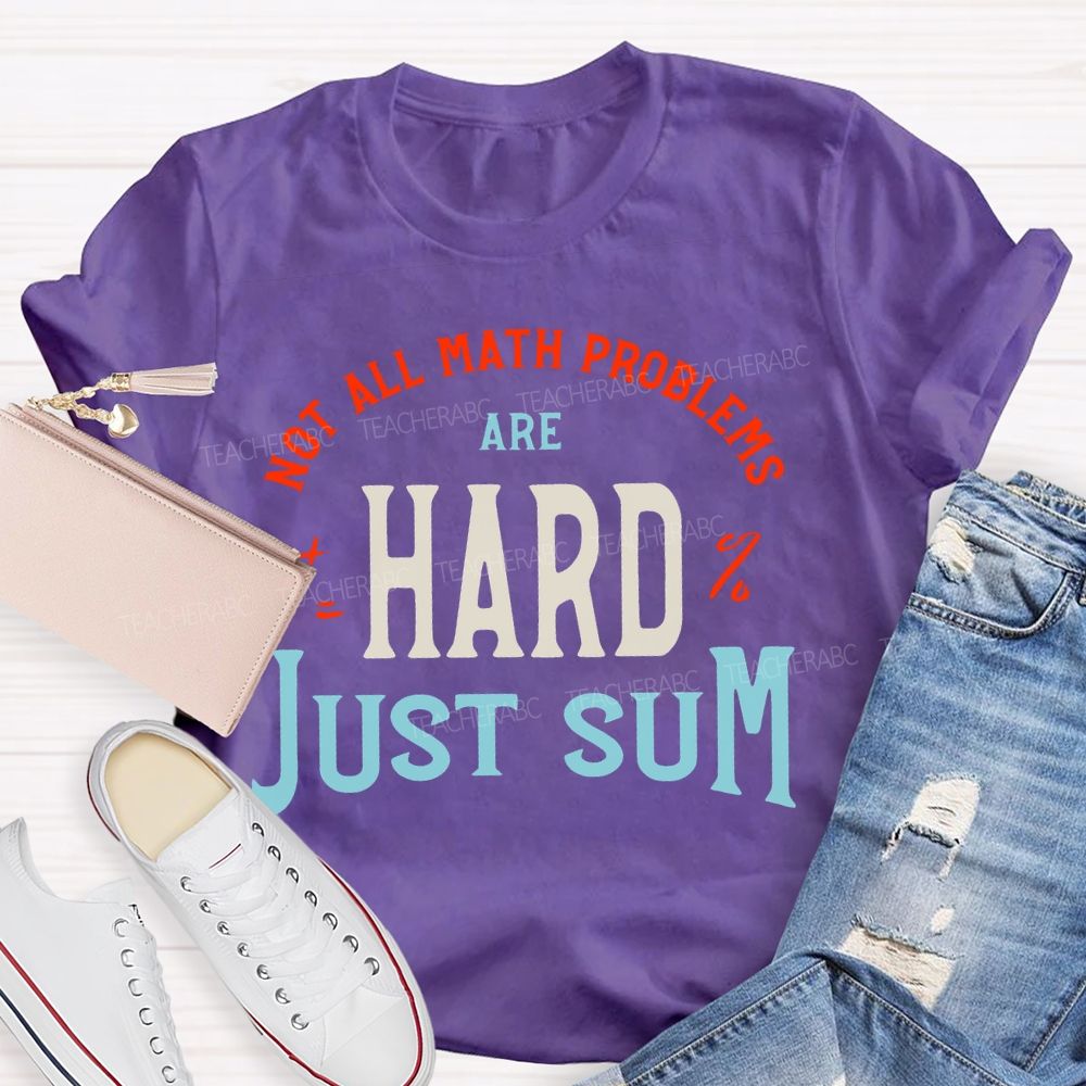 Not All Math Problems Are Hard  Just Sum   Teacher T-shirt