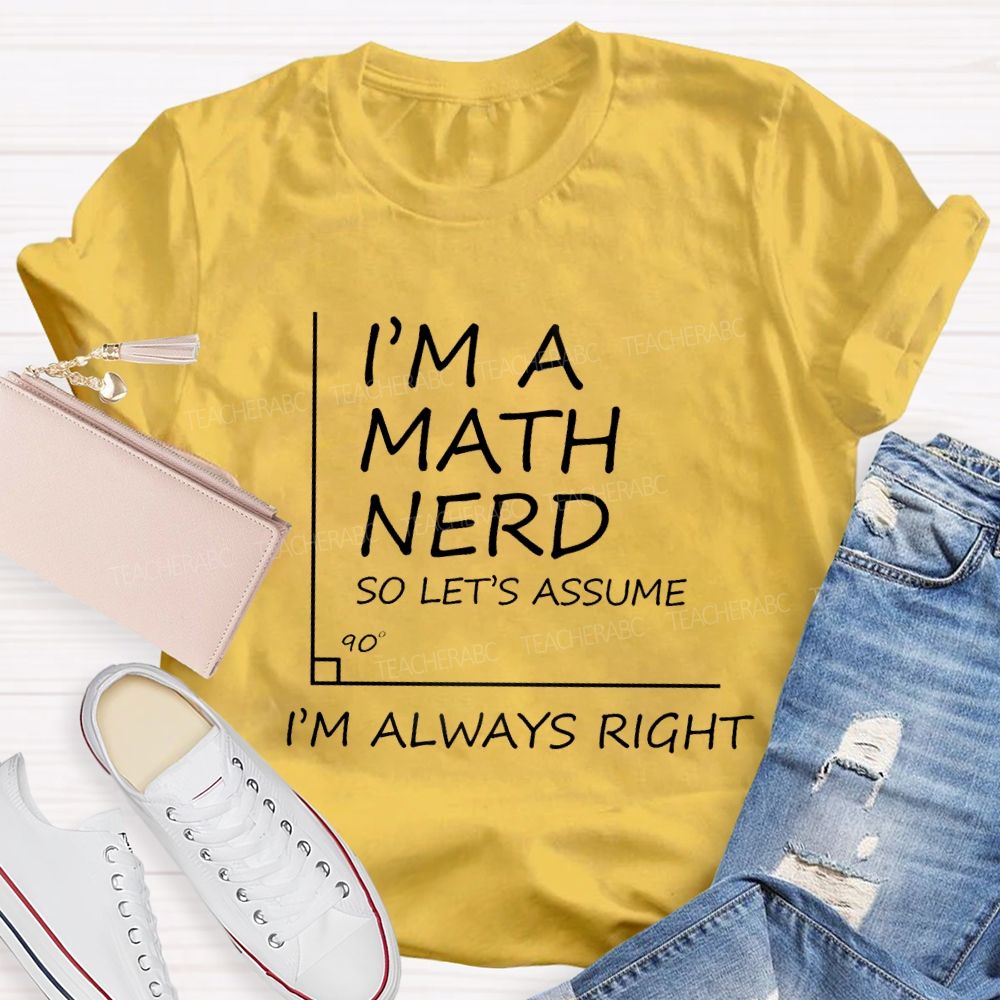I'm A Math Nerd So Let's Assume I'm Always Right Teacher T-Shirt