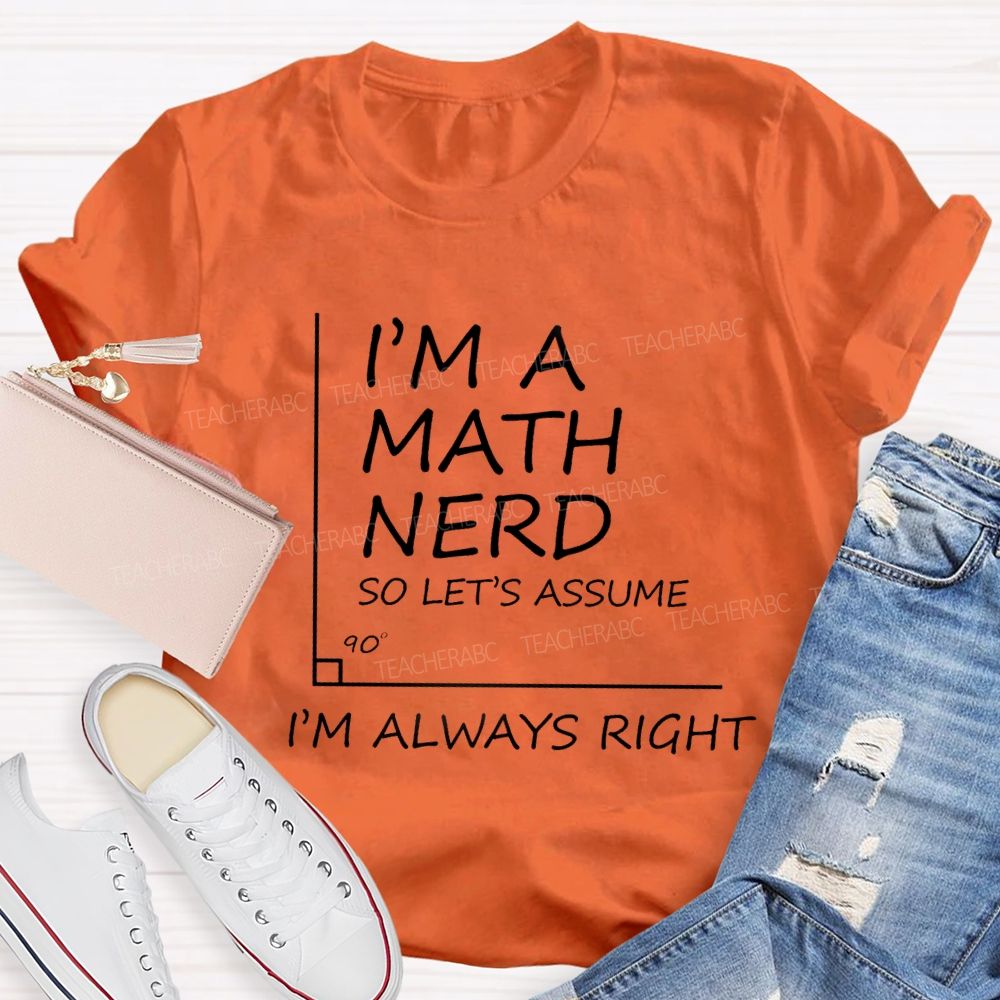 I'm A Math Nerd So Let's Assume I'm Always Right Teacher T-Shirt