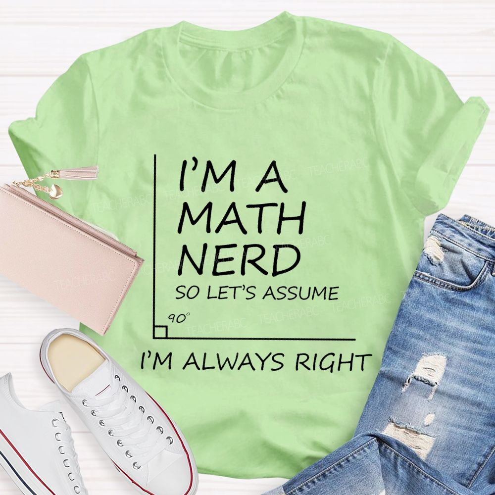 I'm A Math Nerd So Let's Assume I'm Always Right Teacher T-Shirt