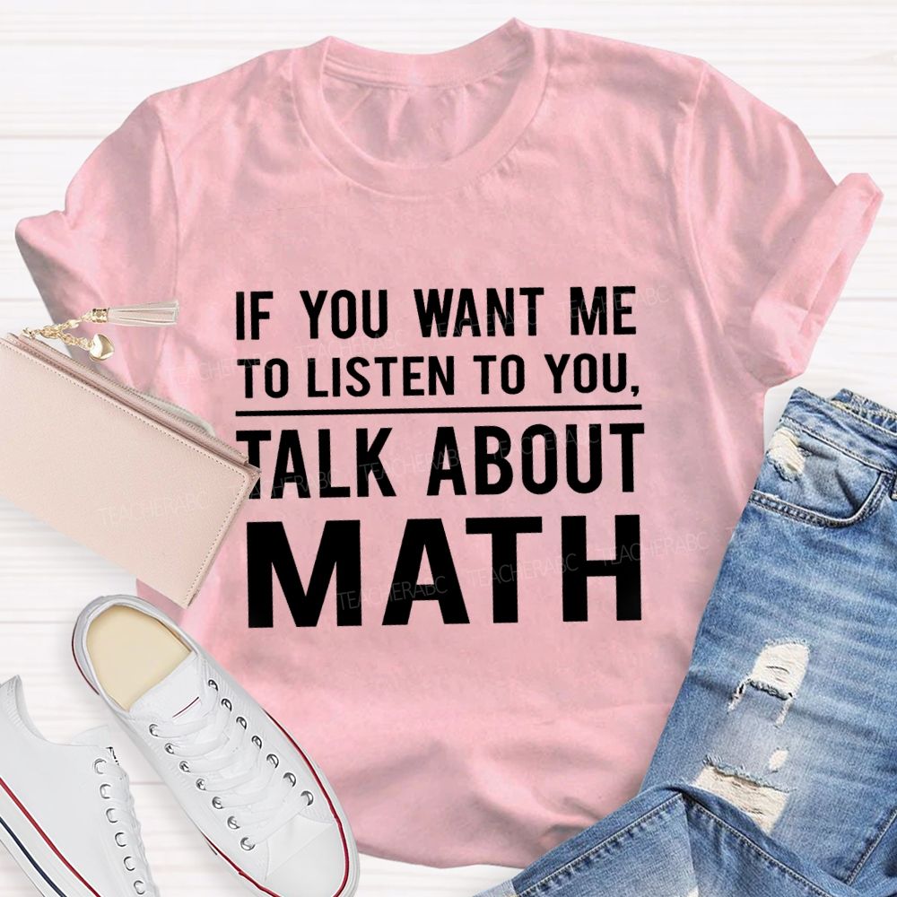 If You Want Me To Listen To You Talk About Math Teacher T-Shirt