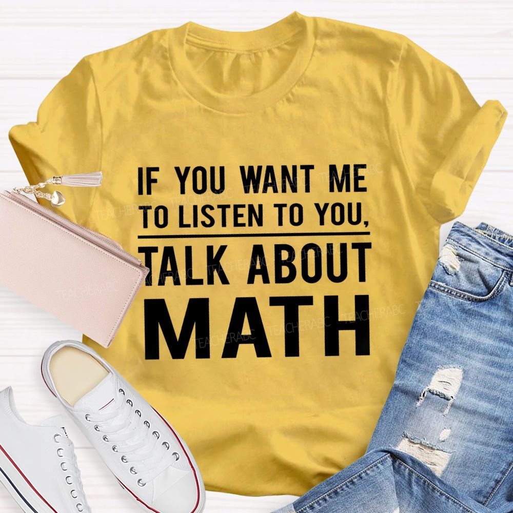If You Want Me To Listen To You Talk About Math Teacher T-Shirt
