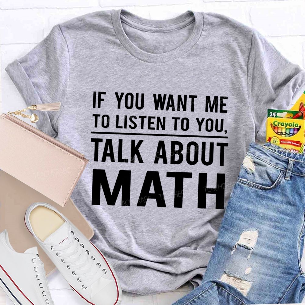 If You Want Me To Listen To You Talk About Math Teacher T-Shirt