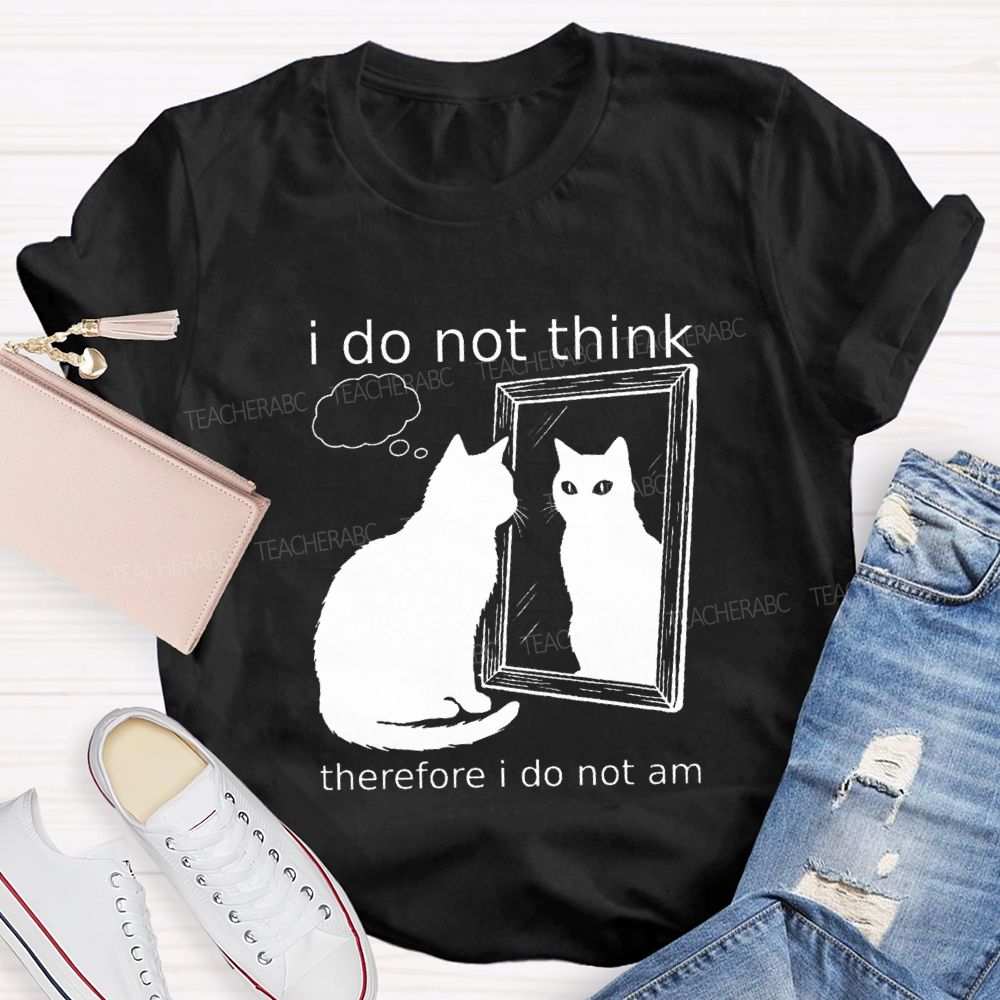 I Do Not Think Therefore I Do Not I Am Teacher T-Shirt