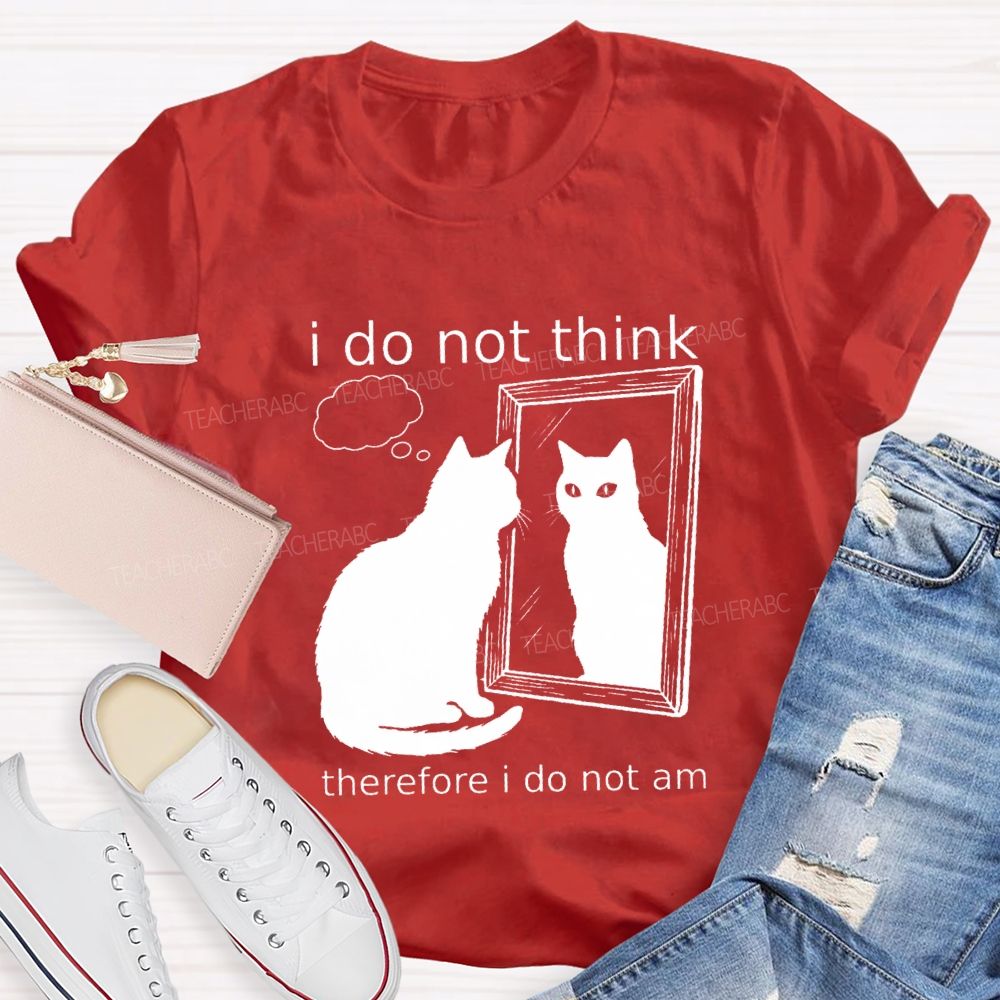 I Do Not Think Therefore I Do Not I Am Teacher T-Shirt