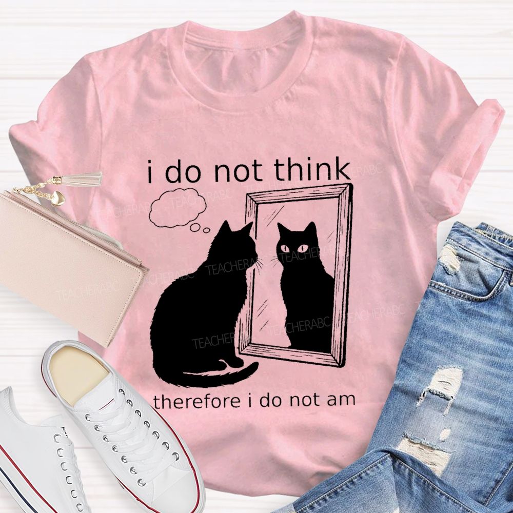 I Do Not Think Therefore I Do Not I Am Teacher T-Shirt