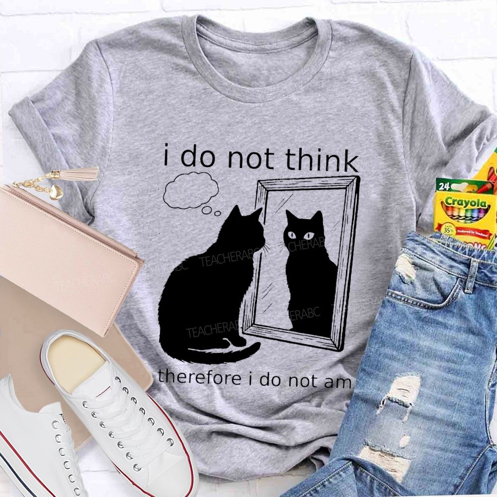 I Do Not Think Therefore I Do Not I Am Teacher T-Shirt