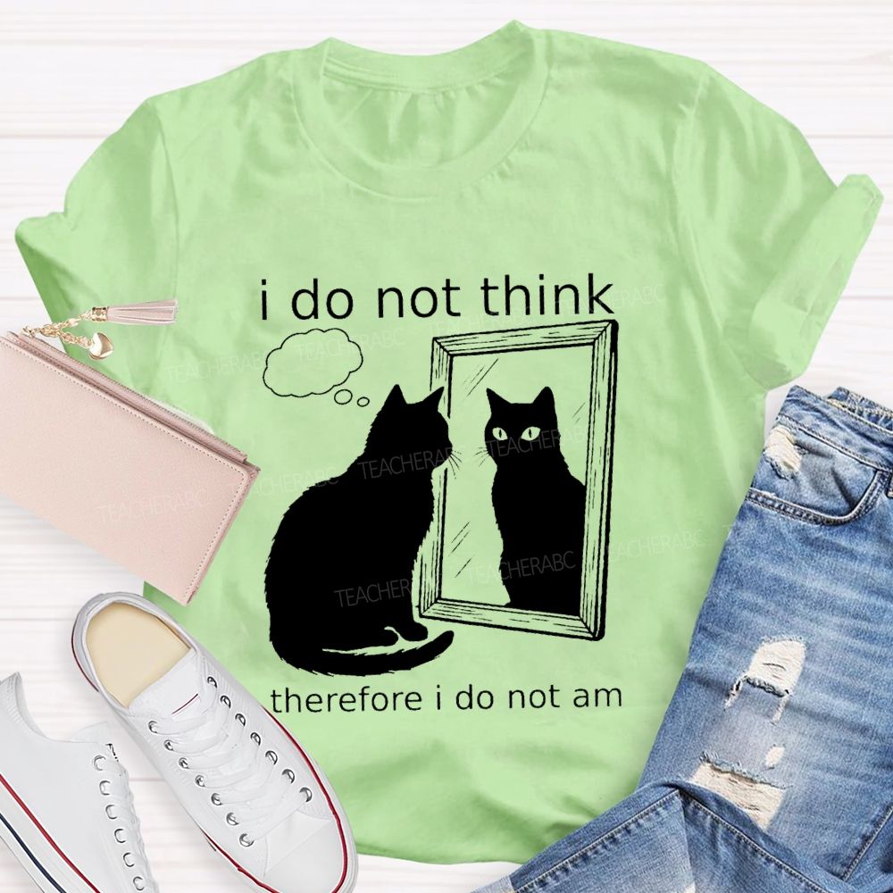 I Do Not Think Therefore I Do Not I Am Teacher T-Shirt