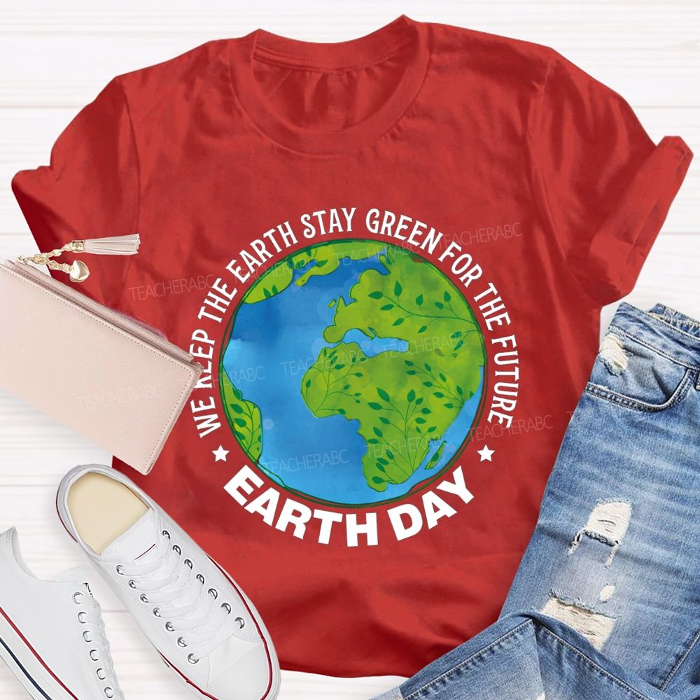 We Keep The Earth Stay Green For The Future Earth Day Teacher T-shirt