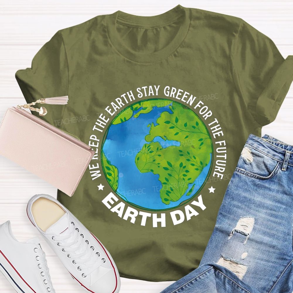 We Keep The Earth Stay Green For The Future Earth Day Teacher T-shirt