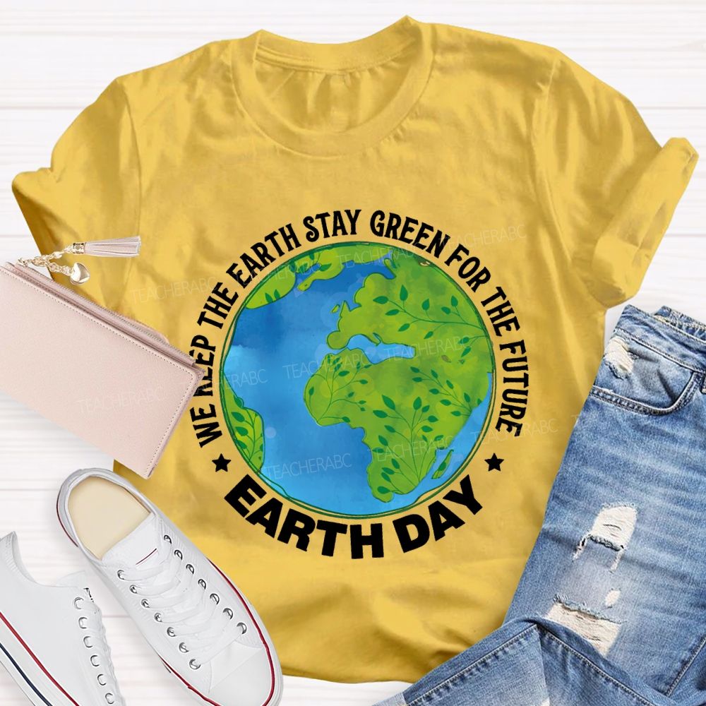 We Keep The Earth Stay Green For The Future Earth Day Teacher T-shirt
