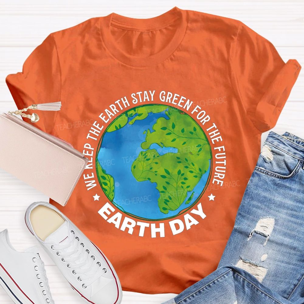 We Keep The Earth Stay Green For The Future Earth Day Teacher T-shirt