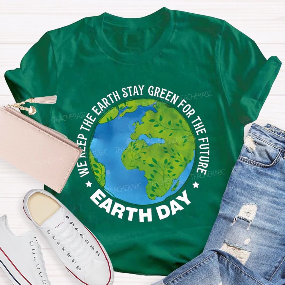 We Keep The Earth Stay Green For The Future Earth Day Teacher T-shirt