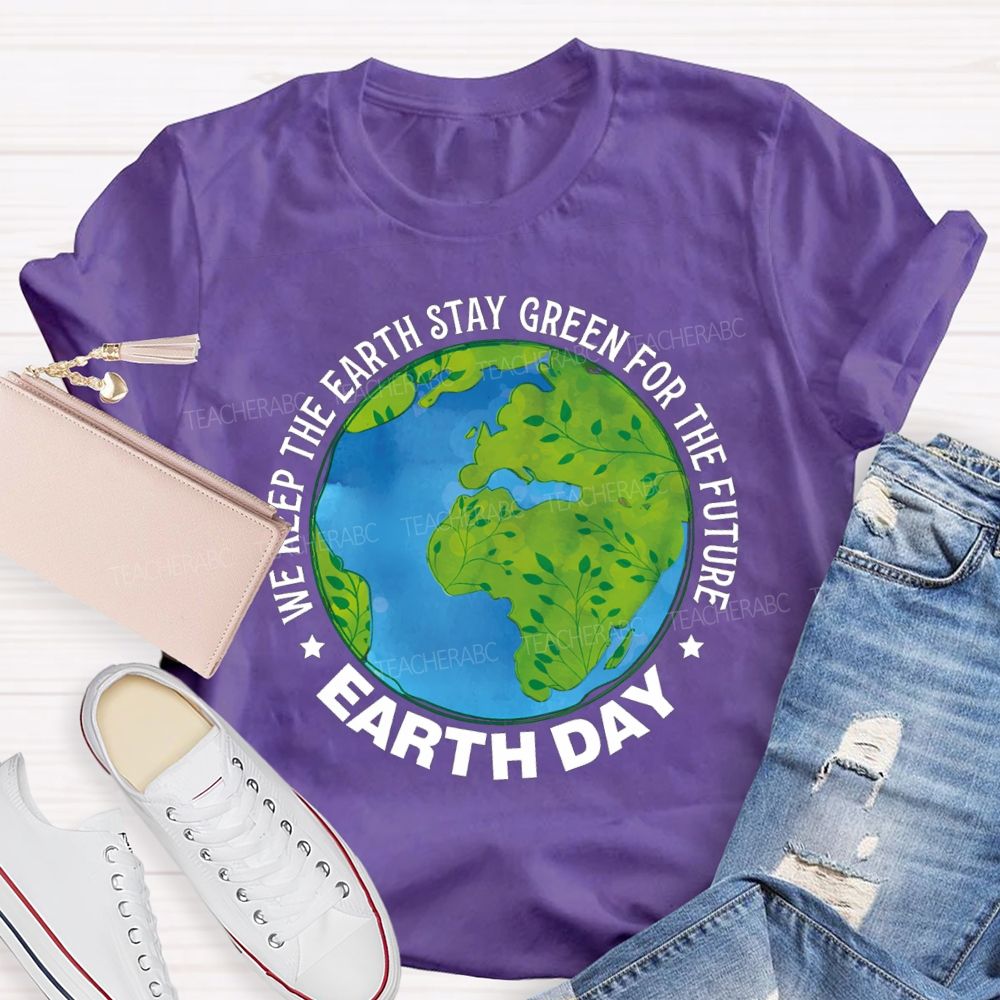 We Keep The Earth Stay Green For The Future Earth Day Teacher T-shirt