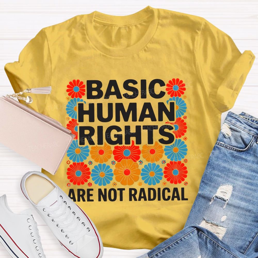 Basic Human Rights Are Not Radical Colorful Flowers  Teacher T-shirt