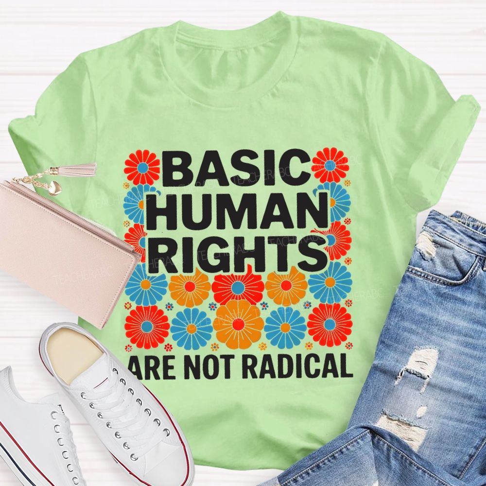 Basic Human Rights Are Not Radical Colorful Flowers  Teacher T-shirt