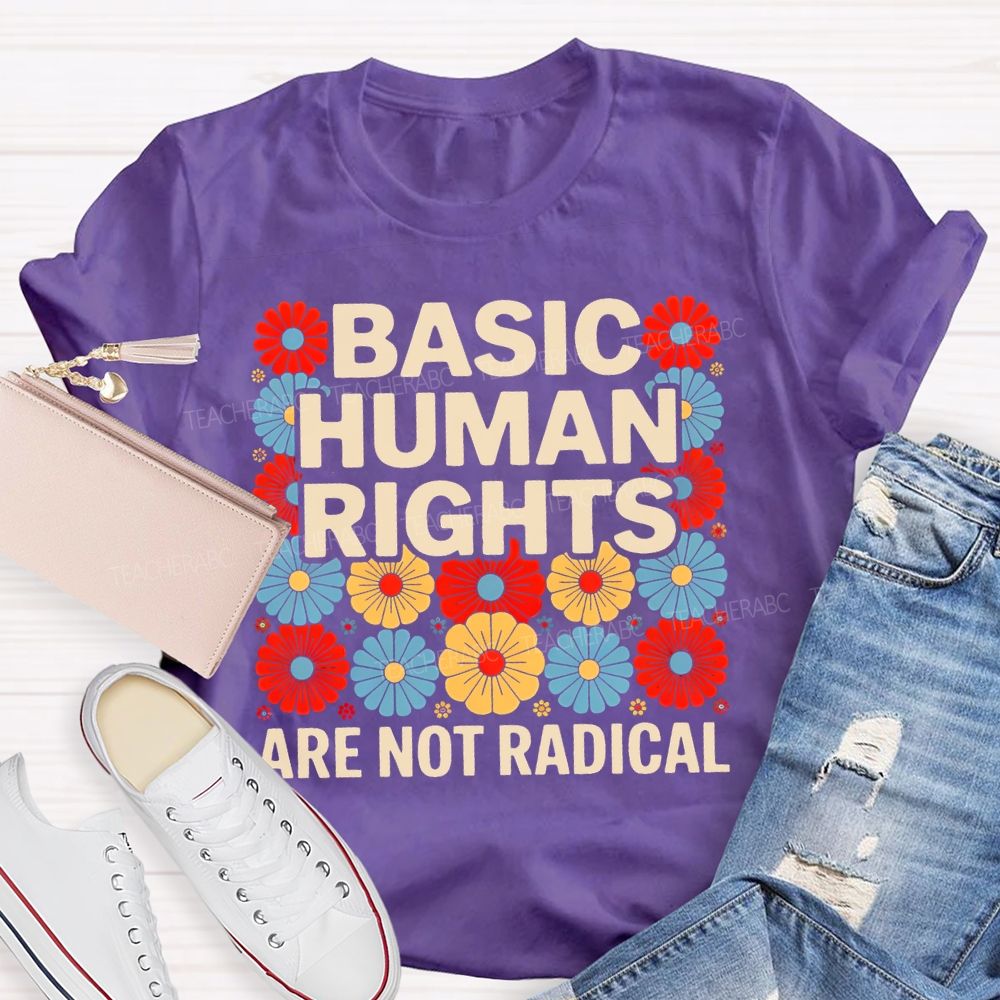 Basic Human Rights Are Not Radical Colorful Flowers  Teacher T-shirt