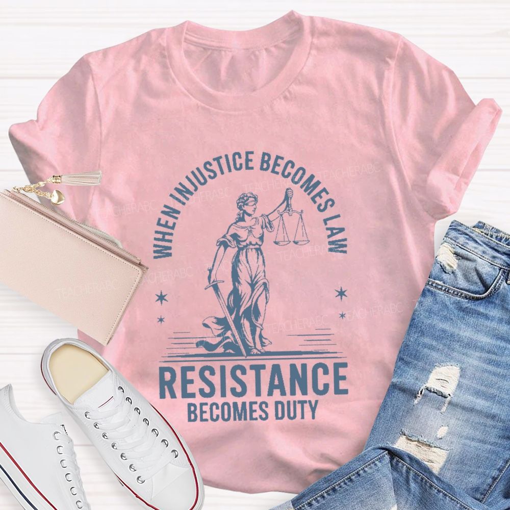 When Injustice Becomes Law Resistance Becomes Duty Teacher T-shirt
