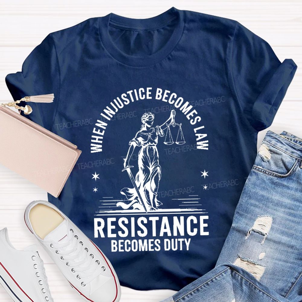 When Injustice Becomes Law Resistance Becomes Duty Teacher T-shirt