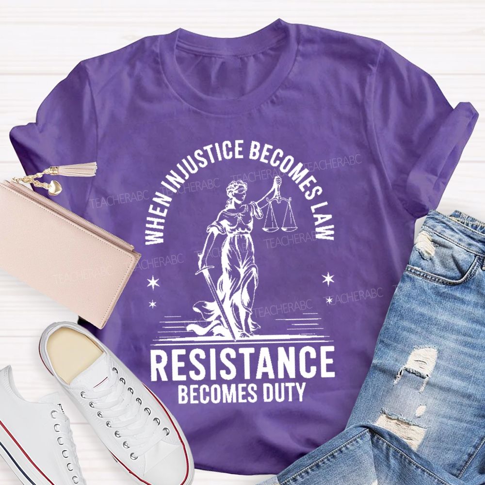 When Injustice Becomes Law Resistance Becomes Duty Teacher T-shirt