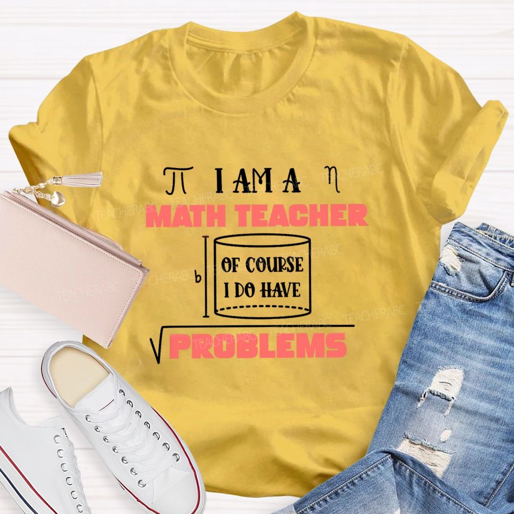 I Am A Math Teacher Of Course I Do Have Problems Teacher T-shirt