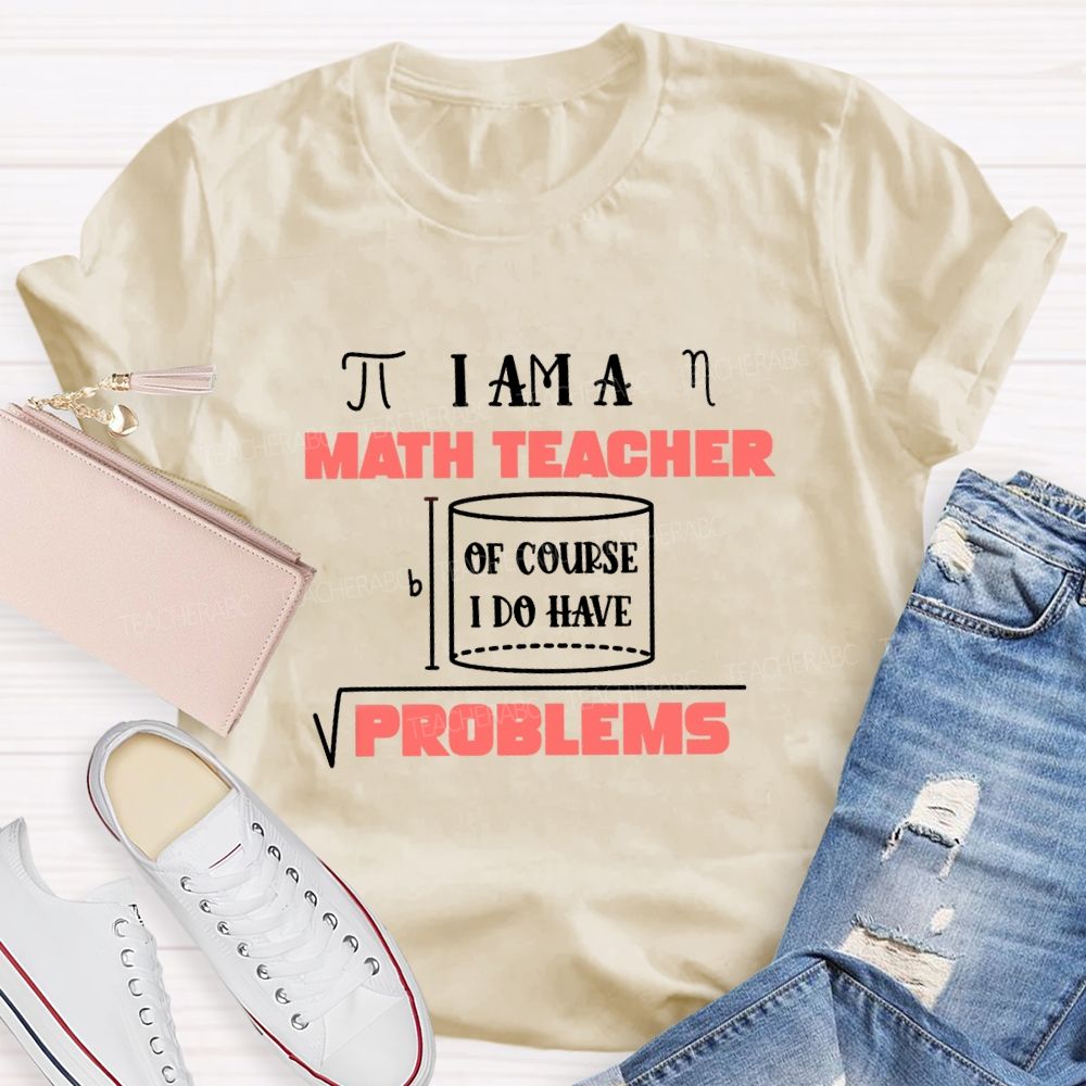 I Am A Math Teacher Of Course I Do Have Problems Teacher T-shirt