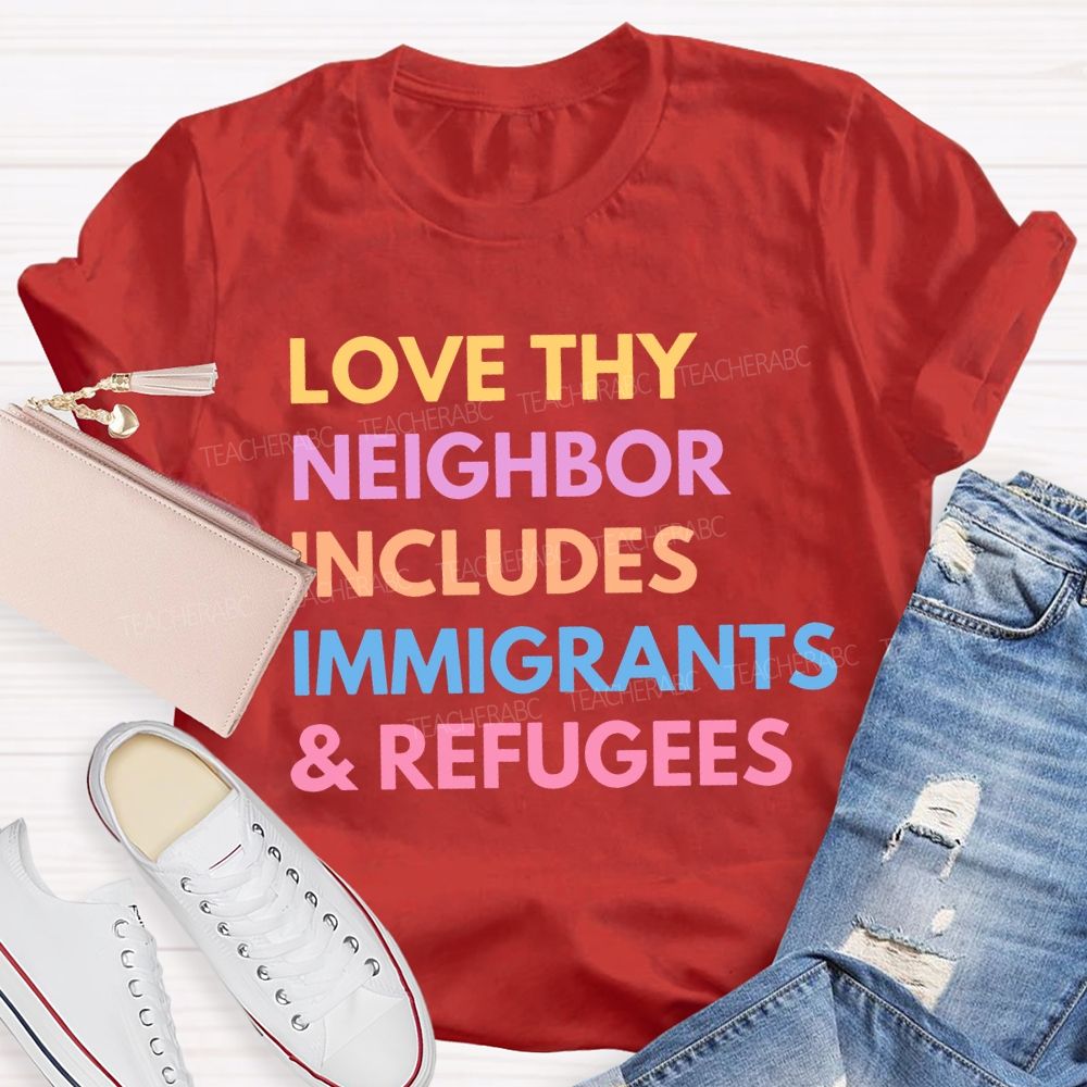 Love Thy Neighbor  Includes Immigrants & Refugees  Teacher T-shirt