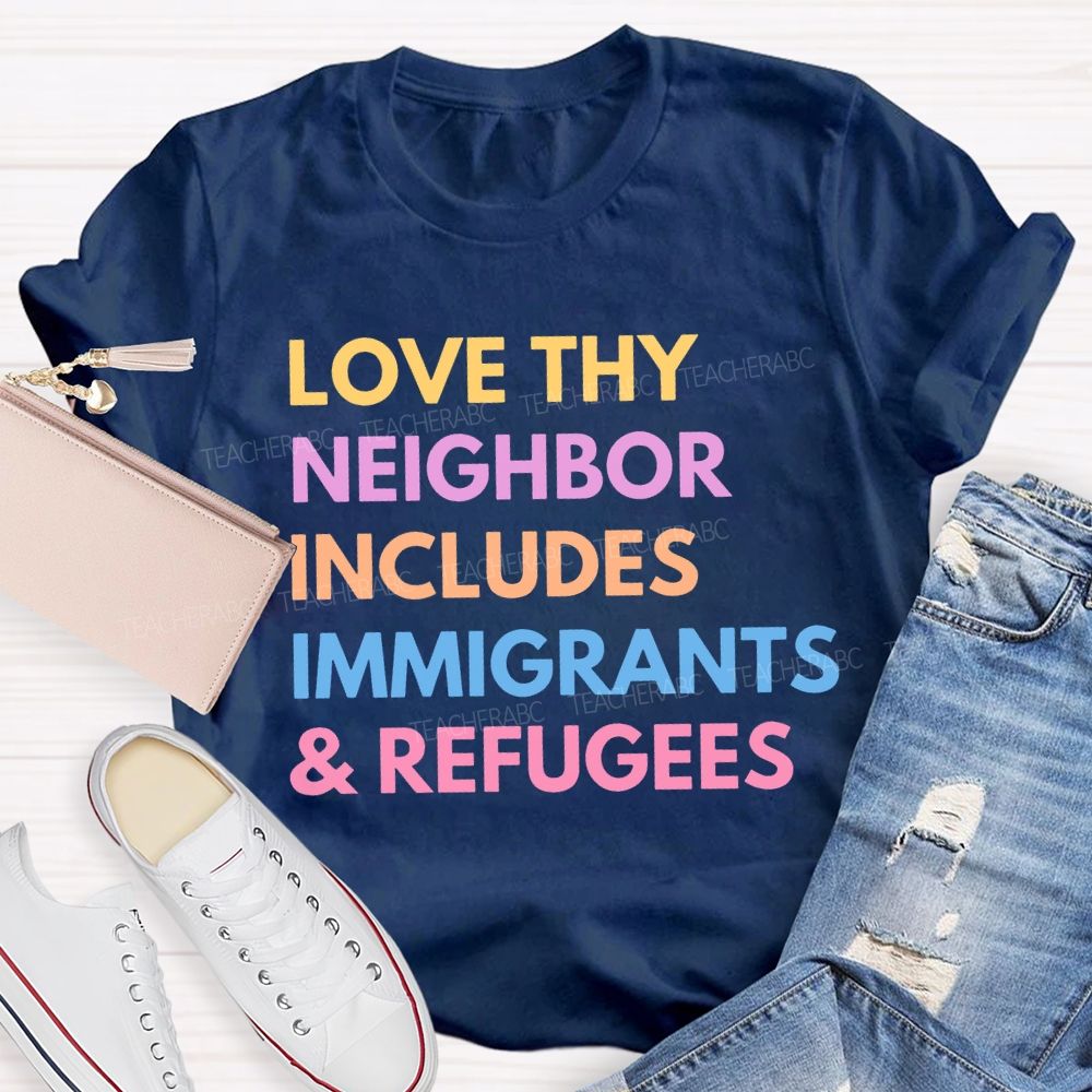 Love Thy Neighbor  Includes Immigrants & Refugees  Teacher T-shirt
