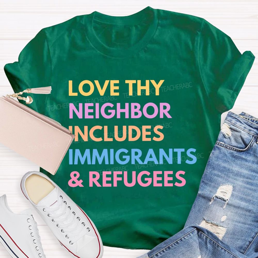 Love Thy Neighbor  Includes Immigrants & Refugees  Teacher T-shirt