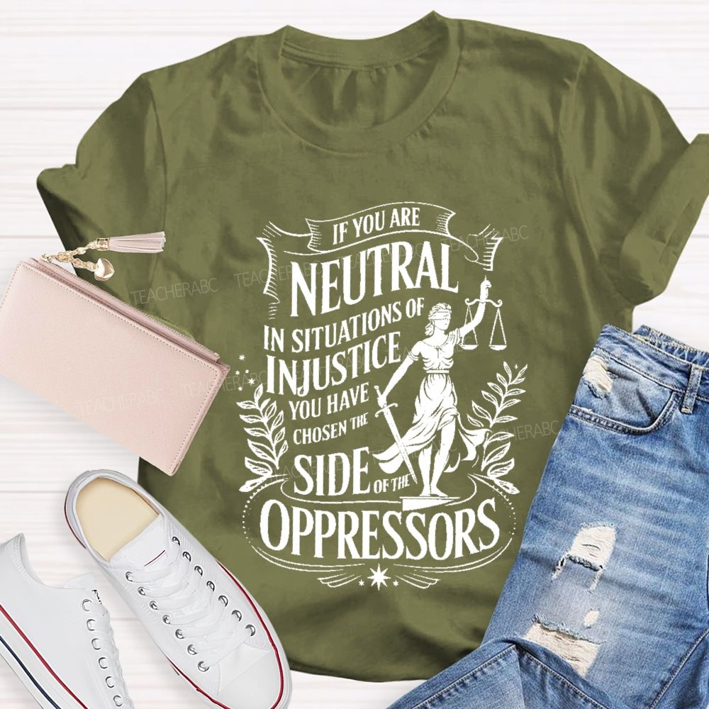 If You Are Neutral In Situations Of Injustice You Have Chosen The Side Of The Oppressors T-shirt